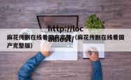 麻花传剧在线看国产完整（麻花传剧在线看国产完整版）